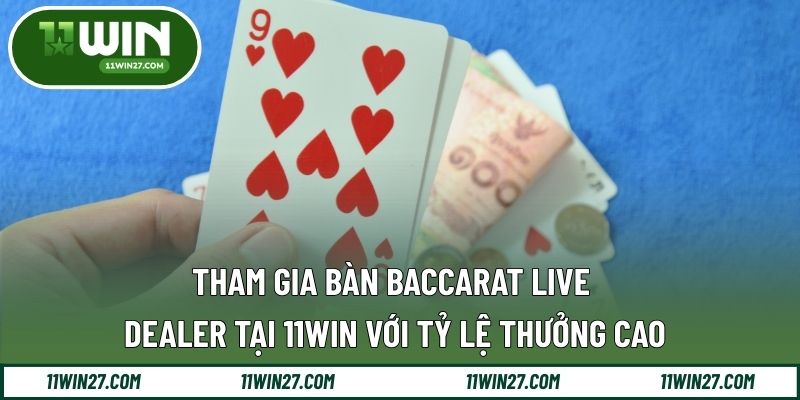 Tham Gia Bàn Baccarat Live Dealer Tại 11WIN Với Tỷ Lệ Thưởng Cao