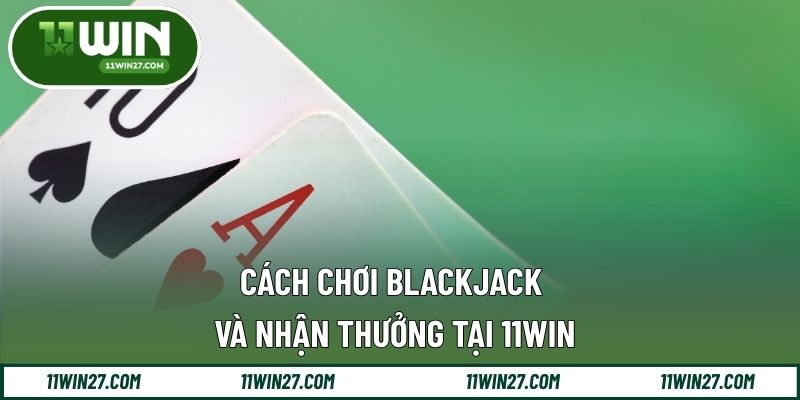 Cách Chơi Blackjack Và Nhận Thưởng Tại 11WIN