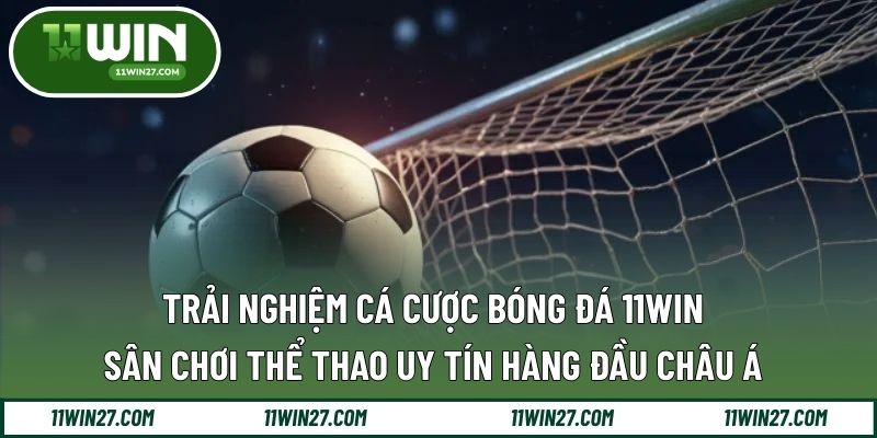 Trải Nghiệm Cá Cược Bóng Đá 11WIN – Sân Chơi Thể Thao Uy Tín Hàng Đầu Châu Á