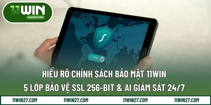 Hiểu Rõ Chính Sách Bảo Mật 11WIN - 5 Lớp Bảo Vệ SSL 256-Bit & AI Giám Sát 24/7