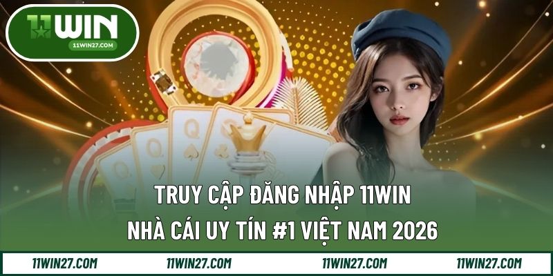 Truy Cập Đăng Nhập 11WIN - Nhà Cái Uy Tín #1 Việt Nam 2026