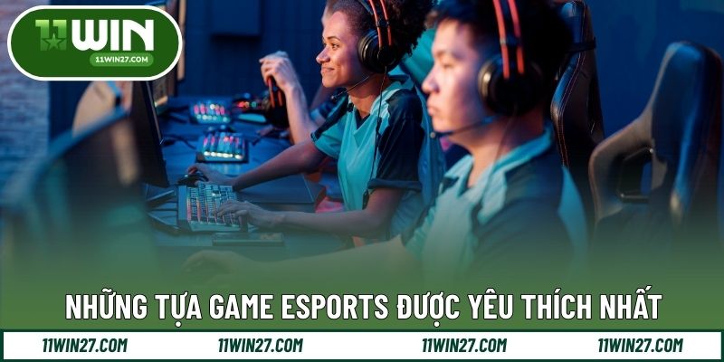 Những tựa game Esports được yêu thích nhất
