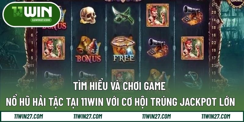 Tìm Hiểu Và Chơi Game Nổ Hũ Hải Tặc Tại 11WIN Với Cơ Hội Trúng Jackpot Lớn